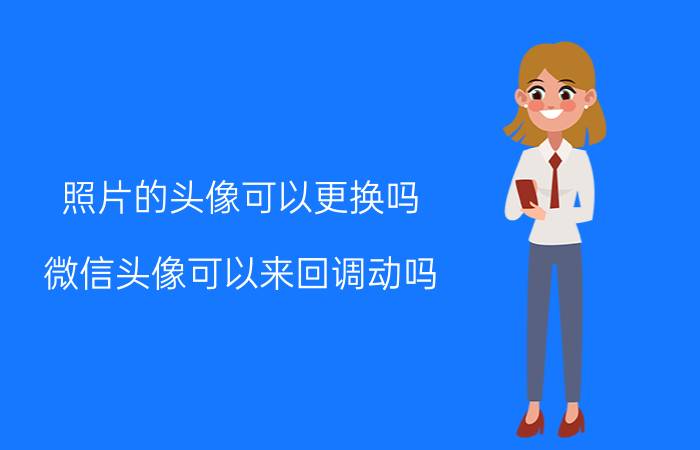 照片的头像可以更换吗 微信头像可以来回调动吗？